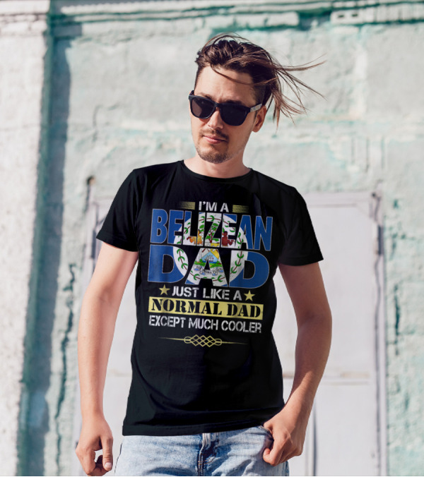 I'M A BELIZEAN DAD JUST LIKE A NORMAL DAD EXCEPT MUCH COOLER T-Shirt