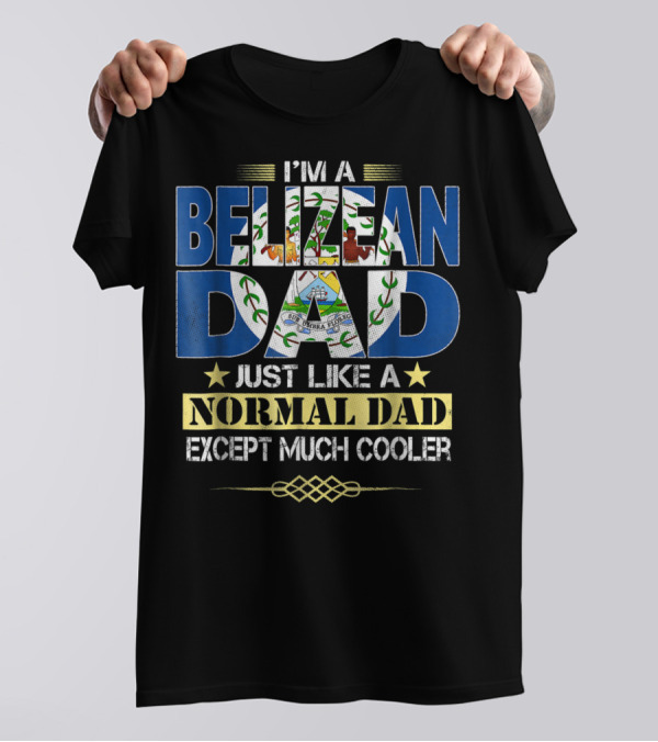 I'M A BELIZEAN DAD JUST LIKE A NORMAL DAD EXCEPT MUCH COOLER T-Shirt