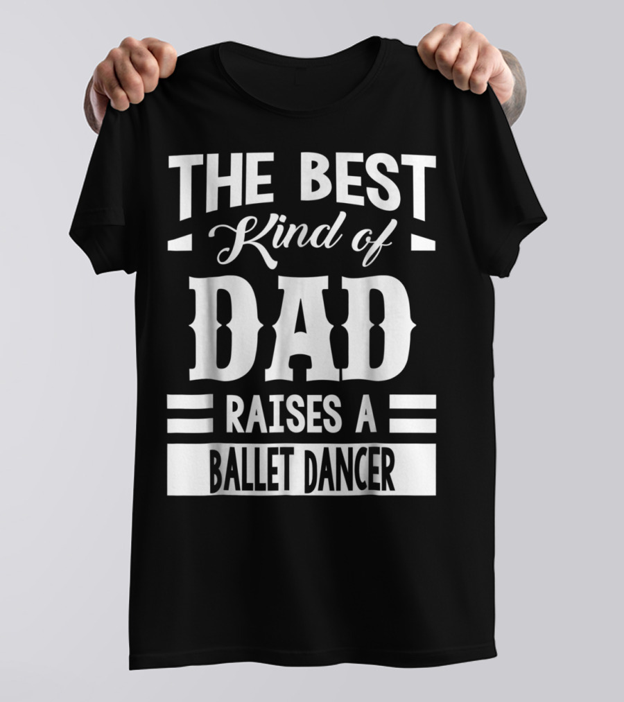 THE BEST KIND OF DAD RAISES A BALLET DANCER T-Shirt