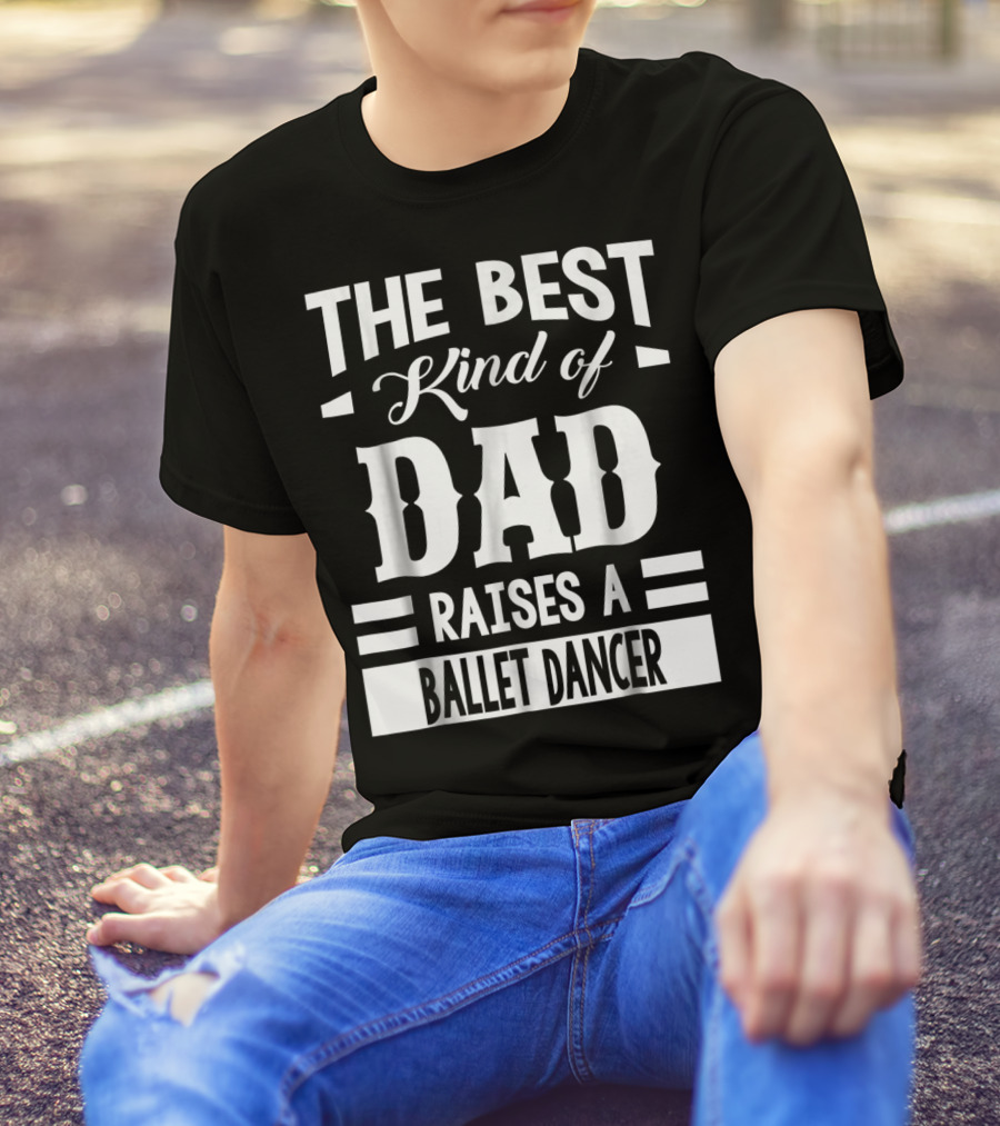 THE BEST KIND OF DAD RAISES A BALLET DANCER T-Shirt