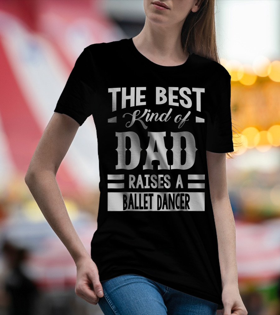 THE BEST KIND OF DAD RAISES A BALLET DANCER T-Shirt