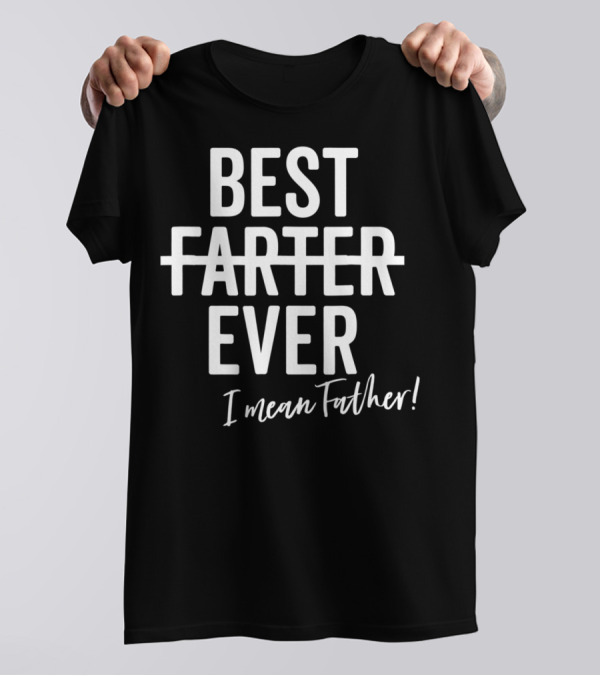 Best Farter Ever I Mean Father Ever Dad Day T-Shirt
