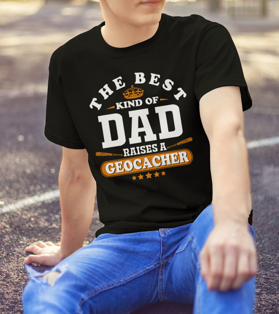 The Best Kind Of Dad Raises A Geocacher Geocaching T-Shirt