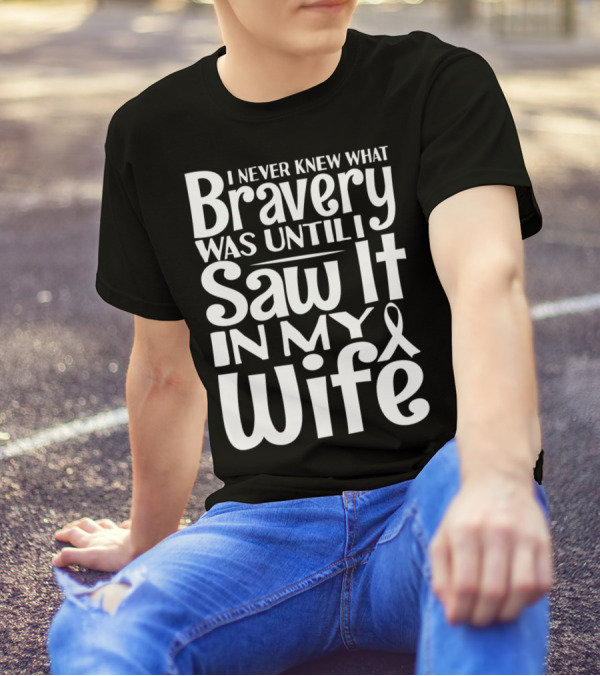 I Never Knew What Bravery Was Until I Saw It In My Wife Breast Cancer Husband Grandpa T-Shirt