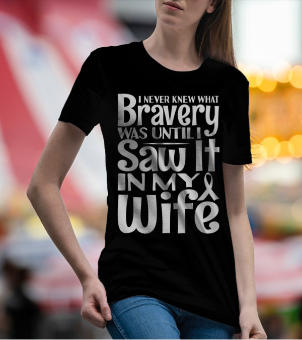I Never Knew What Bravery Was Until I Saw It In My Wife Breast Cancer Husband Grandpa T-Shirt