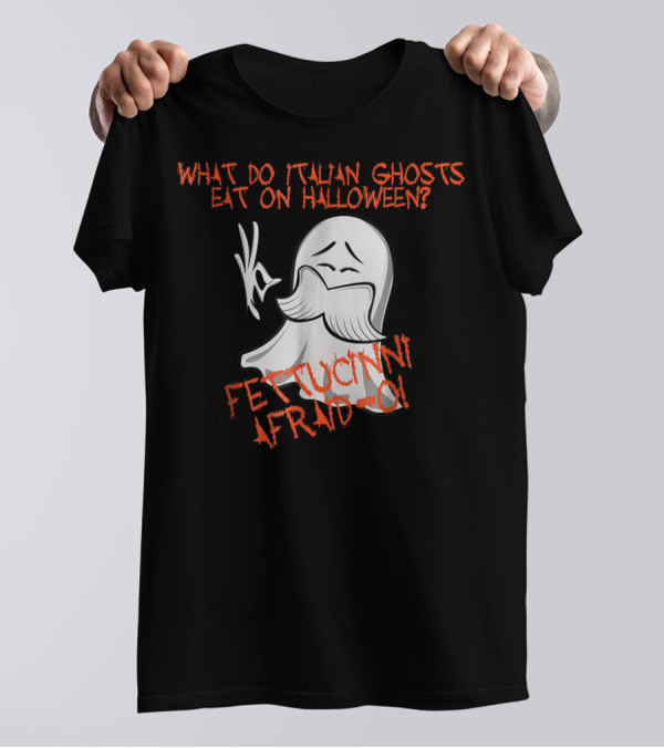 What Do Italian Ghosts Eat On Halloween Fettuccini Afraid-O T-Shirt