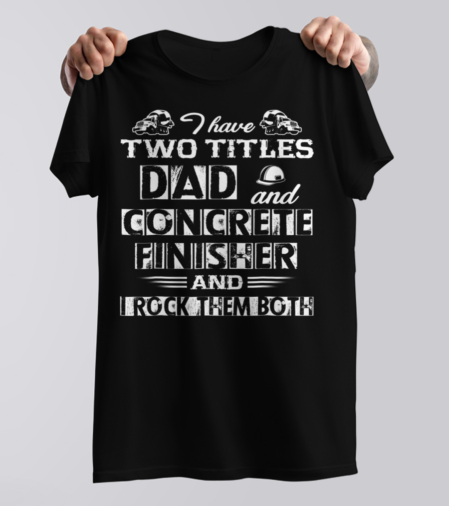 I Have Two Titles Dad And Concrete Finisher And I Rock Them Both T-Shirt