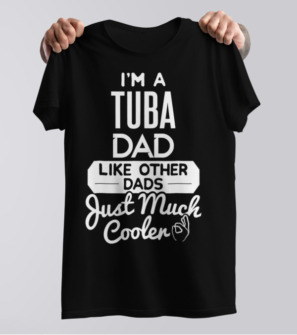 I’m A Tuba Dad Like Other Dads Just Much Cooler T-Shirt