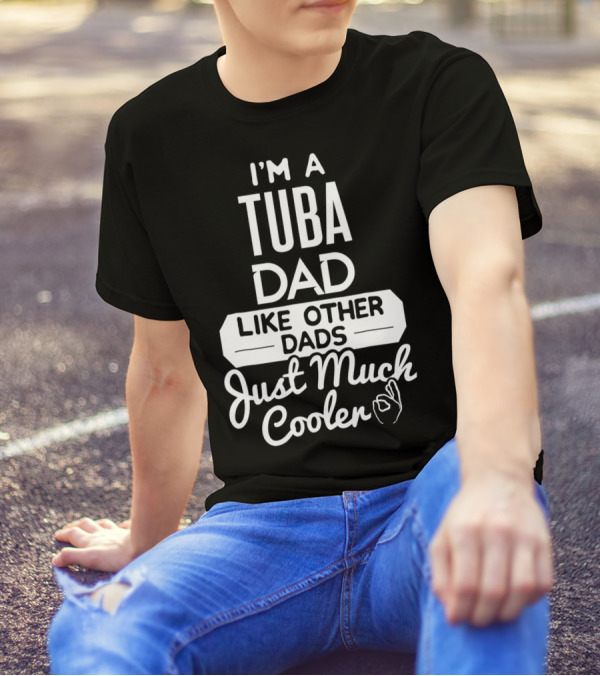I’m A Tuba Dad Like Other Dads Just Much Cooler T-Shirt