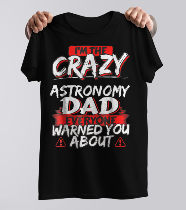I'm The Crazy Astronomy Dad Everyone Warned You About T-Shirt