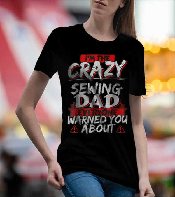 I'm The Crazy Sewing Dad Everyone Warned You About T-Shirt