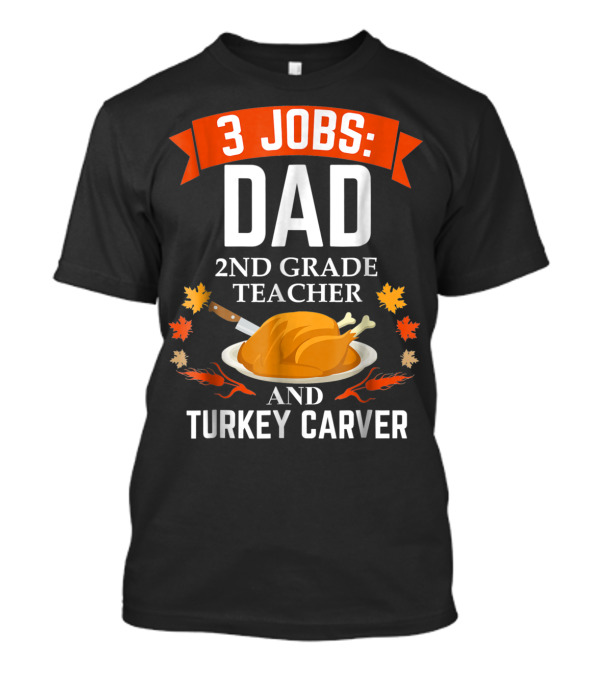 3 Jobs: Dad 2nd Grade Teacher And Turkey Carver Thanksgiving T-Shirt