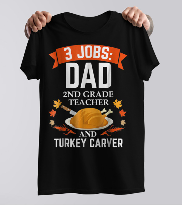 3 Jobs: Dad 2nd Grade Teacher And Turkey Carver Thanksgiving T-Shirt
