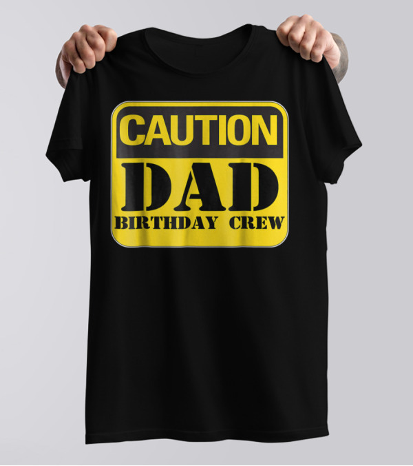 Caution Dad Birthday Crew Construction Father Party T-Shirt