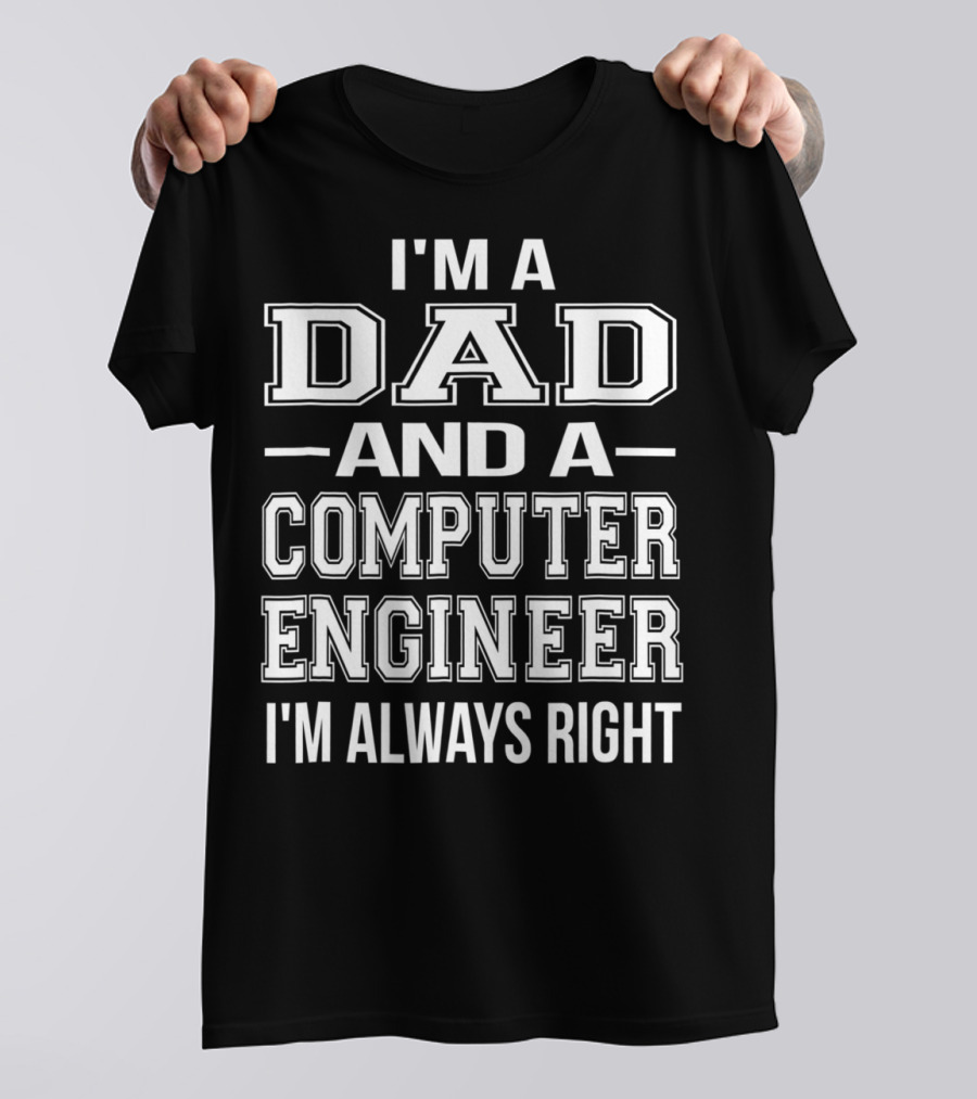 I'm A Dad And A Computer Engineer I'm Always Right T-Shirt