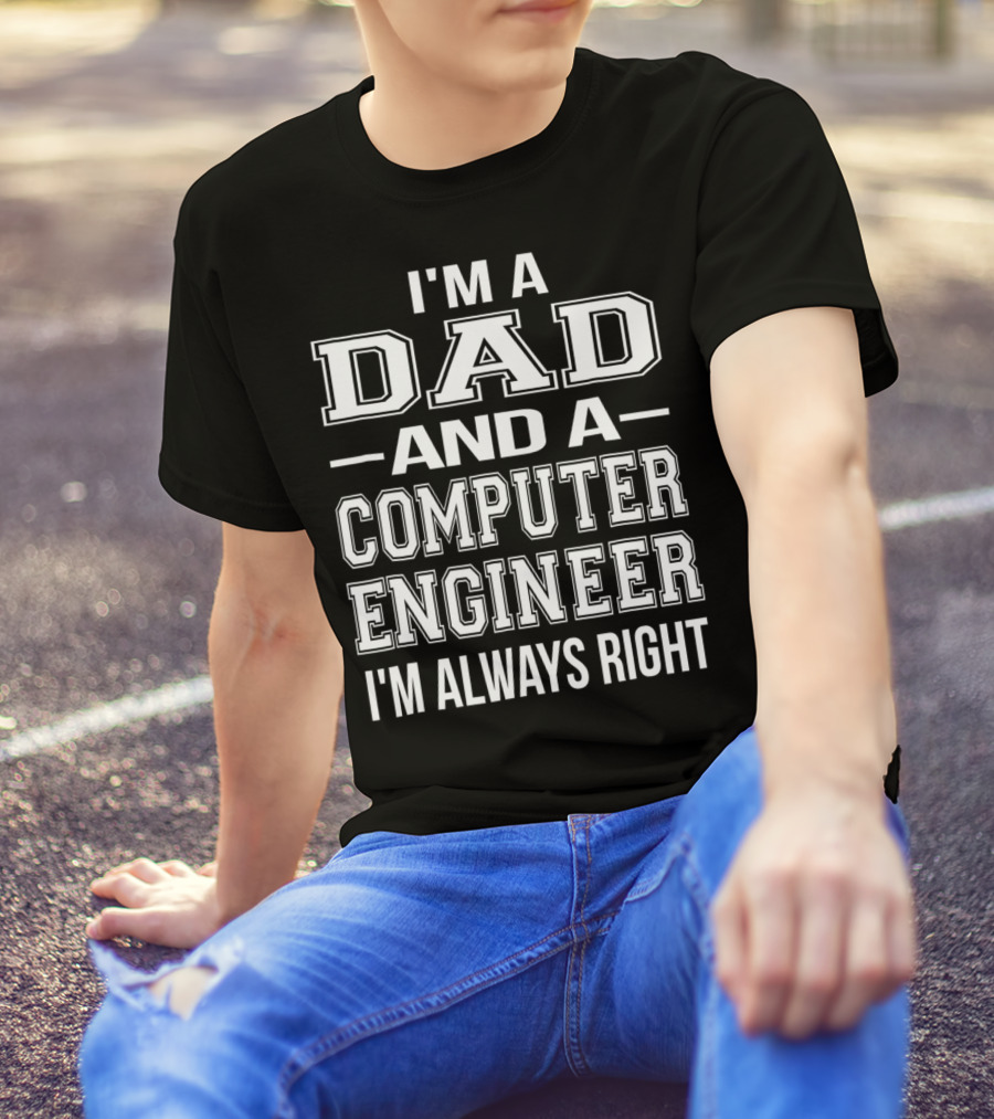 I'm A Dad And A Computer Engineer I'm Always Right T-Shirt