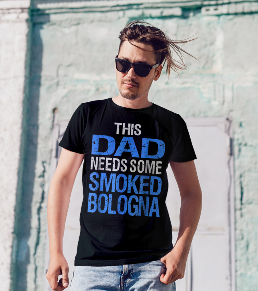 This Dad Needs Some Smoked Bologna T-Shirt