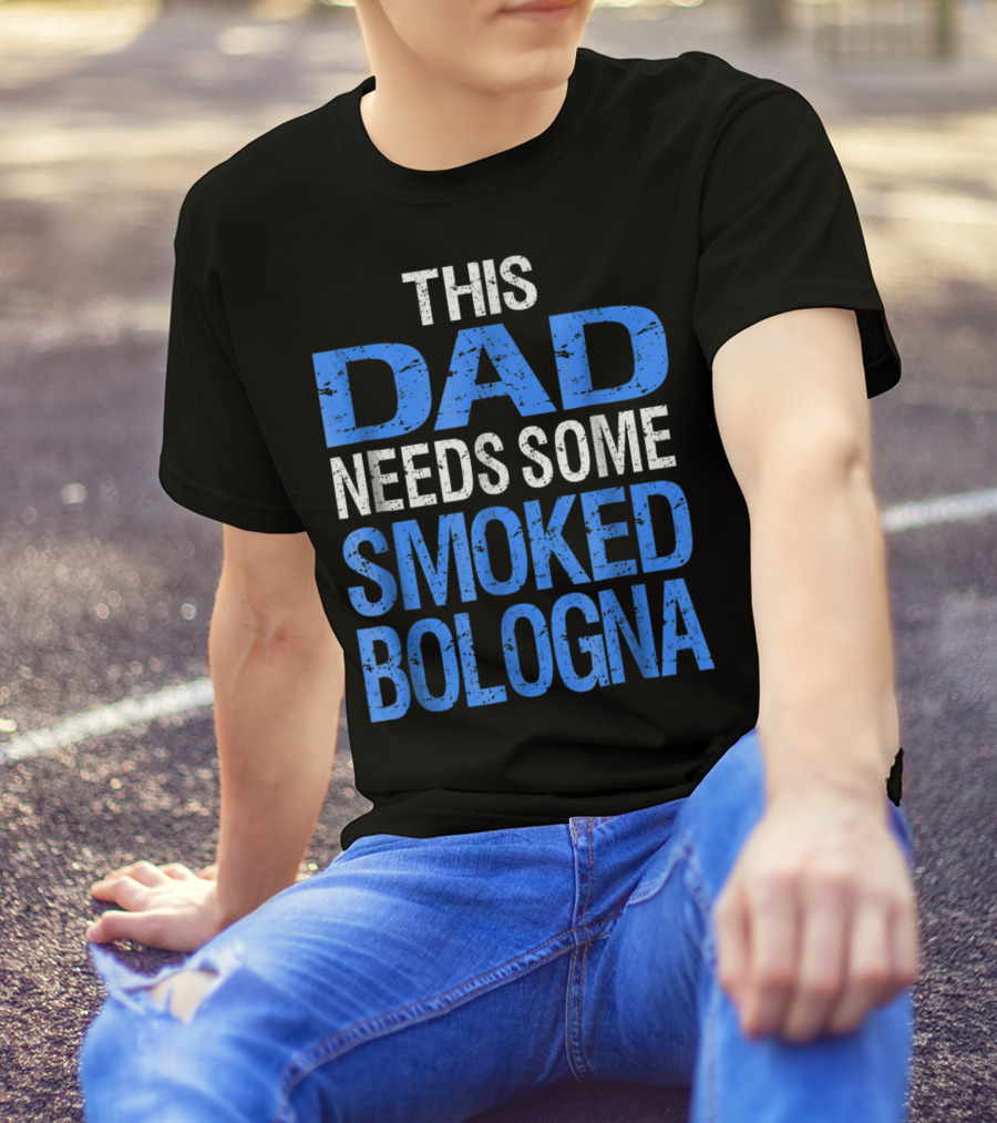 This Dad Needs Some Smoked Bologna T-Shirt