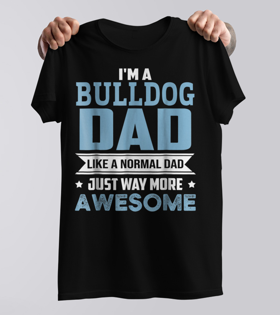 I'm A Bulldog Dad Like A Normal Dad Just Way More Awesome T-Shirt