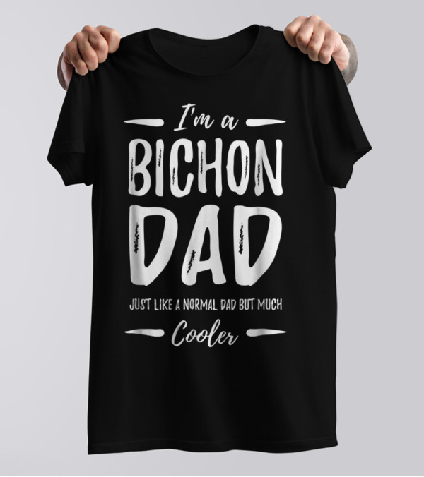I'm A Bichon Dad Just Like A Normal Dad But Much Cooler T-Shirt