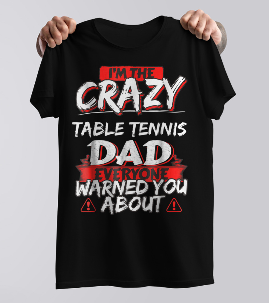 I'm The Crazy Table Tennis Dad Everyone Warned You About T-Shirt