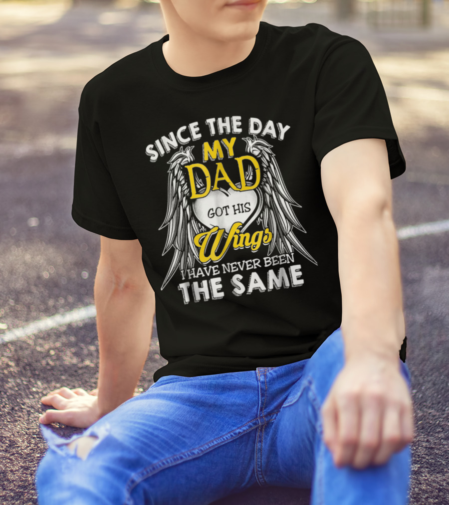 Since The Day My Dad Got His Wings I Have Never Been The Same T-Shirt