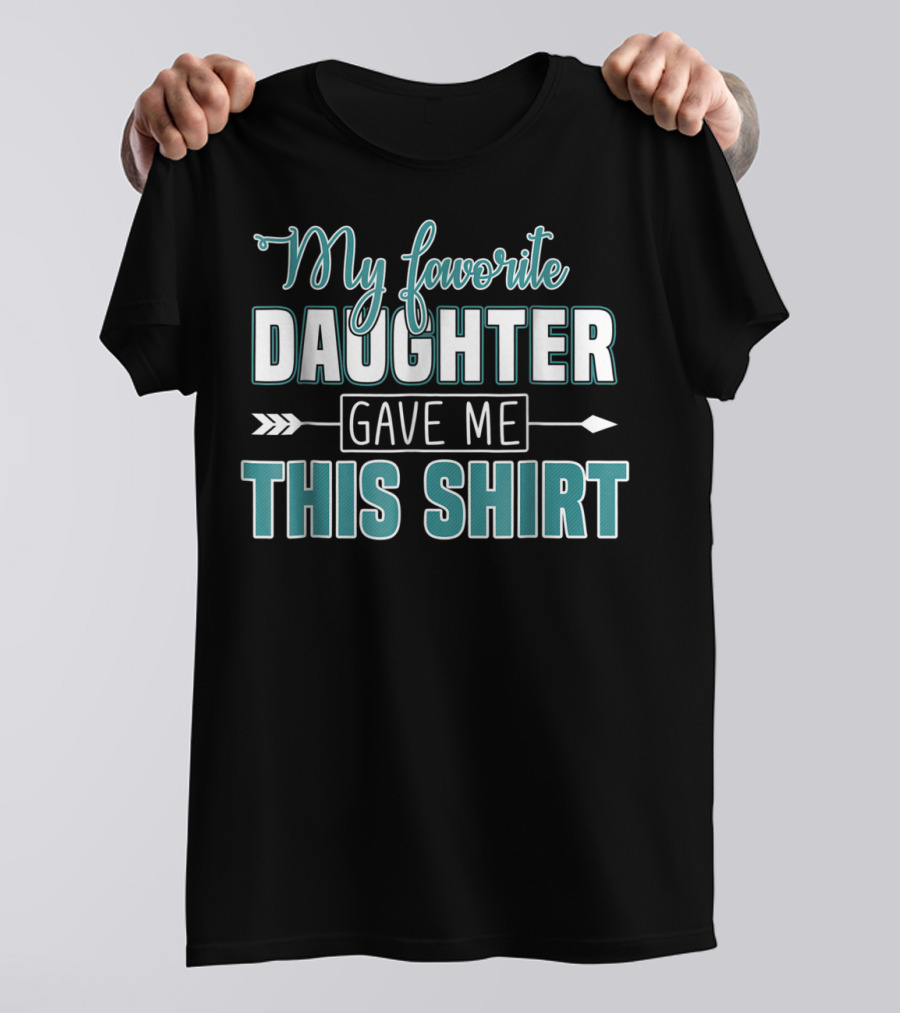 My Favorite Daughter Gave Me This Shirt Fathers Day Funny From Daughter T-Shirt