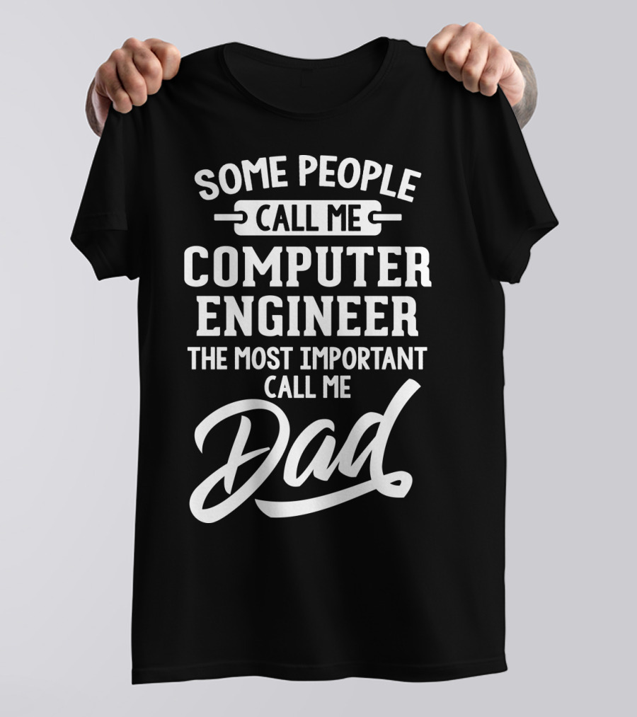 Some People Call Me Computer Engineer The Most Important Call Me Dad Fathers Day T-Shirt