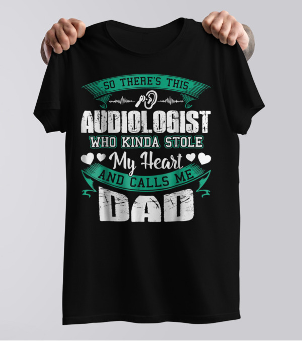 So There's This Audiologist Who Kinda Stole My Heart And Calls Me Dad T-Shirt