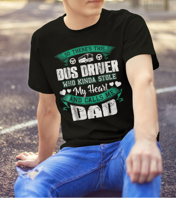 So There's This Bus Driver Who Kinda Stole My Heart And Calls Me Dad T-Shirt