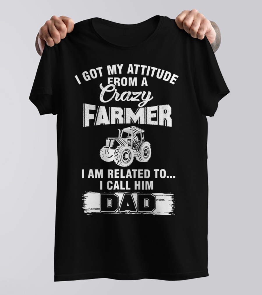 Crazy Farmer Dad Attitude Tractor I Got My Attitude From A Farmer T-Shirt
