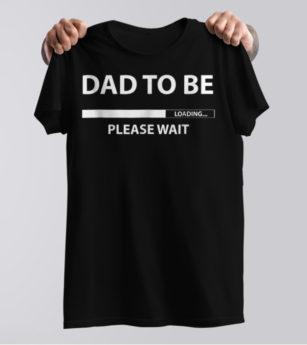 DAD TO BE LOADING PLEASE WAIT T-Shirt