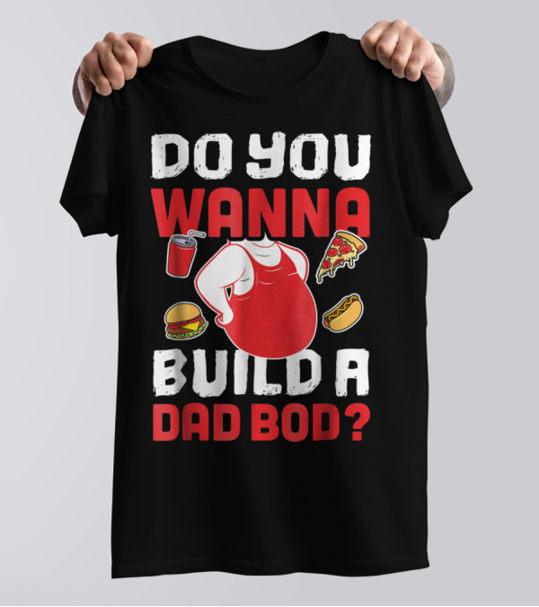 DO YOU WANNA BUILD A DAD BOD PIZZA BURGER HOT DOG T-Shirt