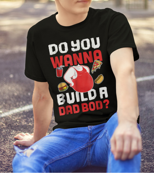 DO YOU WANNA BUILD A DAD BOD PIZZA BURGER HOT DOG T-Shirt