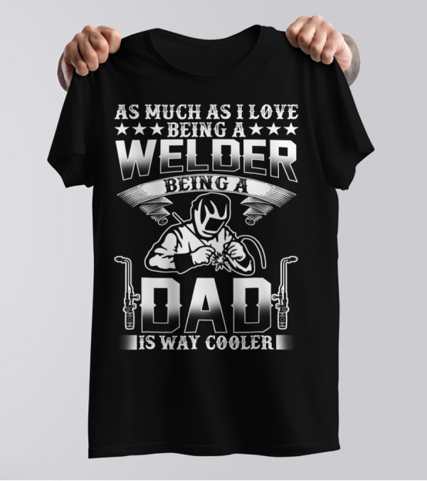 As Much As I Love Being A Welder Being A Dad Is Way Cooler T-Shirt