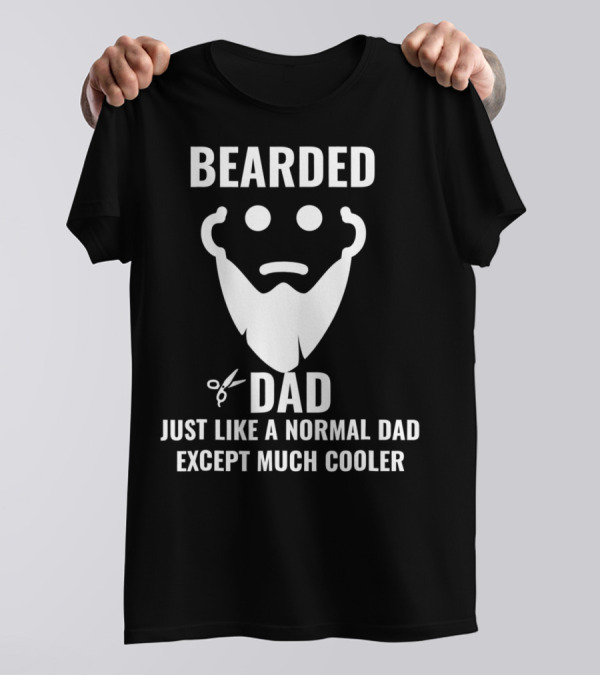 BEARDED DAD JUST LIKE A NORMAL DAD EXCEPT MUCH COOLER T-Shirt