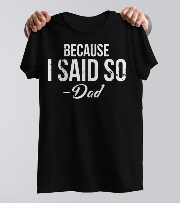 BECAUSE I SAID SO - Dad T-Shirt