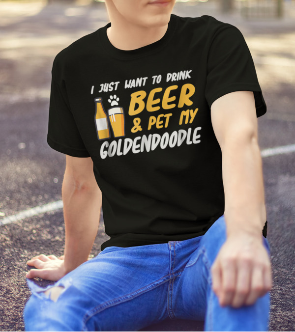 I Just Want To Drink Beer And Pet My Goldendoodle T-Shirt