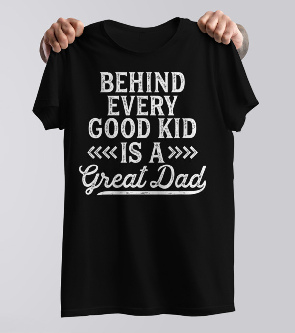 Behind Every Good Kid Is A Great Dad T-Shirt