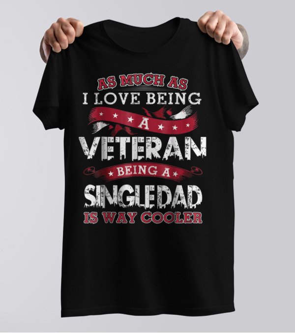 As Much As I Love Being A Veteran Being A Single Dad Is Way Cooler T-Shirt