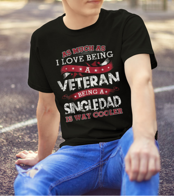As Much As I Love Being A Veteran Being A Single Dad Is Way Cooler T-Shirt