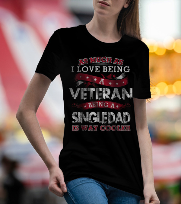 As Much As I Love Being A Veteran Being A Single Dad Is Way Cooler T-Shirt