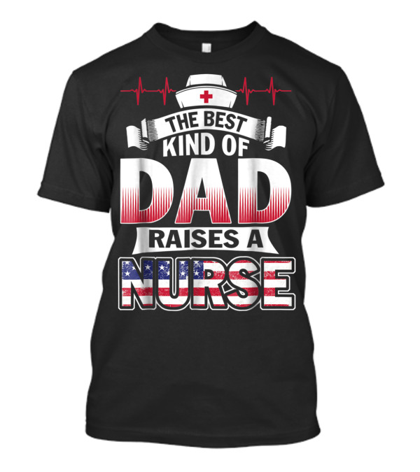 The Best Kind Of Dad Raises A Nurse With Red White Blue And Nurse Hat T-Shirt