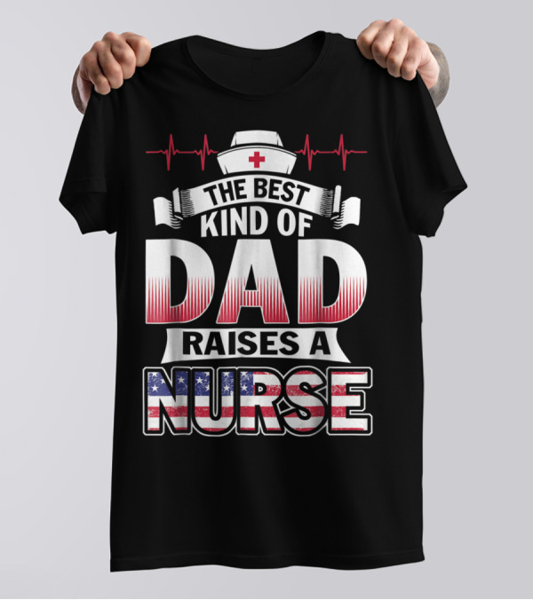 The Best Kind Of Dad Raises A Nurse With Red White Blue And Nurse Hat T-Shirt