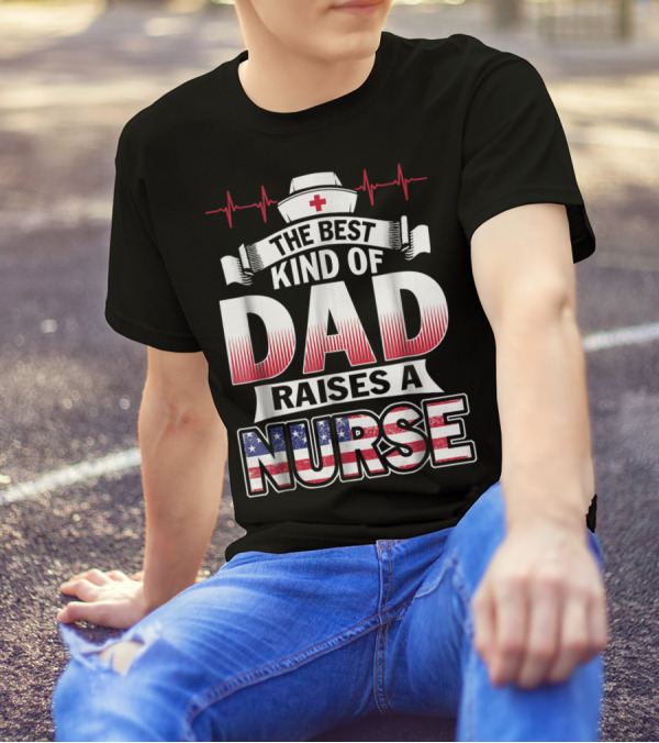 The Best Kind Of Dad Raises A Nurse With Red White Blue And Nurse Hat T-Shirt