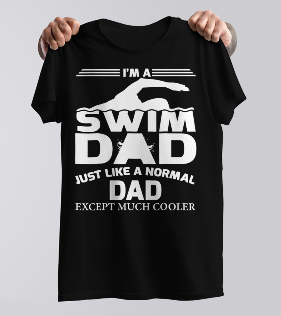 I'm A Swim Dad Just Like A Normal Dad Except Much Cooler T-Shirt