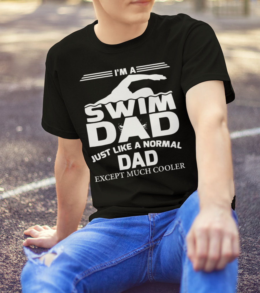 I'm A Swim Dad Just Like A Normal Dad Except Much Cooler T-Shirt