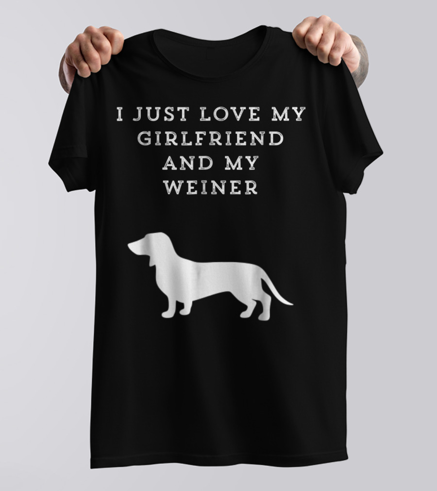 I Just Love My Girlfriend And My Wiener Dachshund Dad Weenie Dog T-Shirt