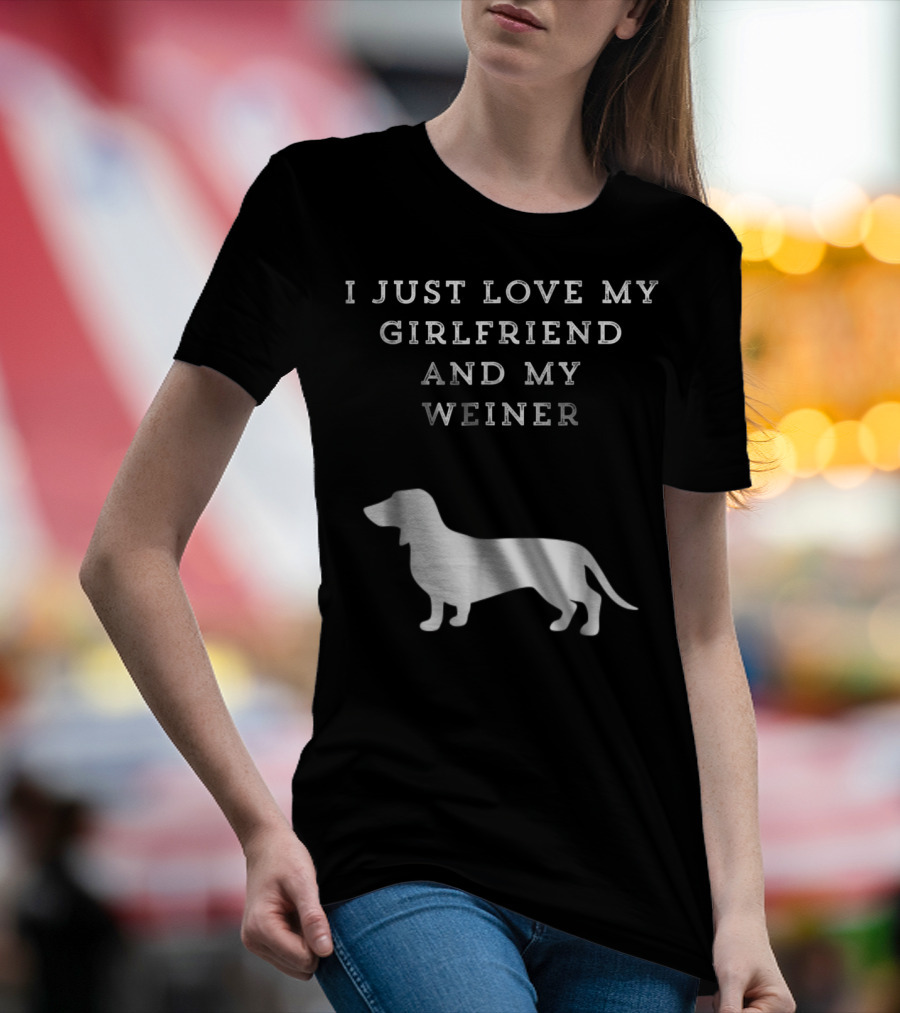 I Just Love My Girlfriend And My Wiener Dachshund Dad Weenie Dog T-Shirt