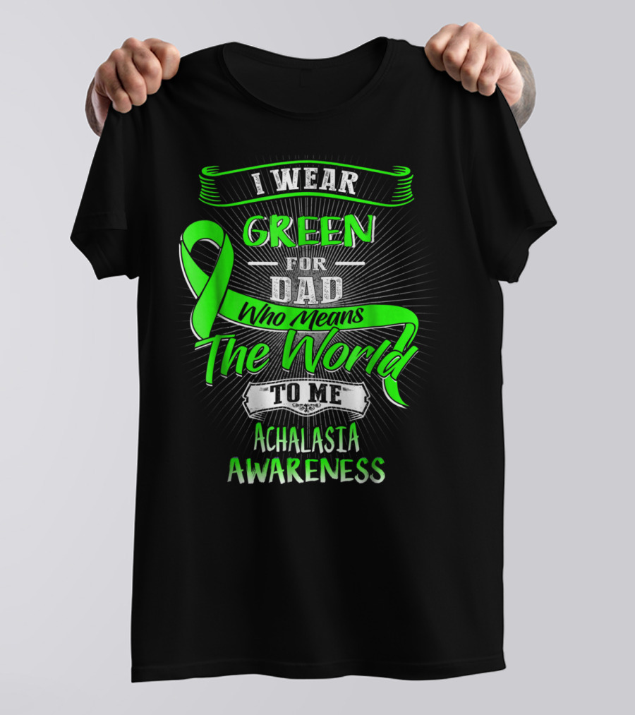 I Wear Green For Dad Who Means The World To Me Achalasia Awareness T-Shirt